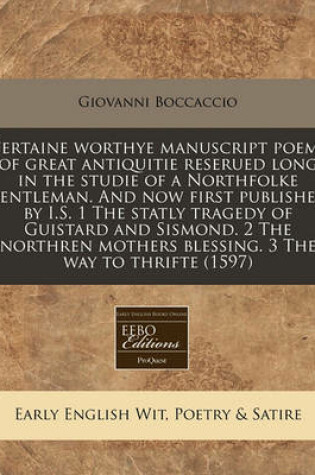 Cover of Certaine Worthye Manuscript Poems of Great Antiquitie Reserued Long in the Studie of a Northfolke Gentleman. and Now First Published by I.S. 1 the Statly Tragedy of Guistard and Sismond. 2 the Northren Mothers Blessing. 3 the Way to Thrifte (1597)