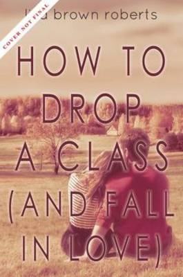 How to Drop a Class (and Fall in Love) by Lisa Brown Roberts