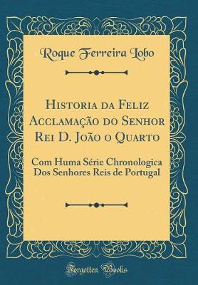 Book cover for Historia Da Feliz Acclamação Do Senhor Rei D. João O Quarto