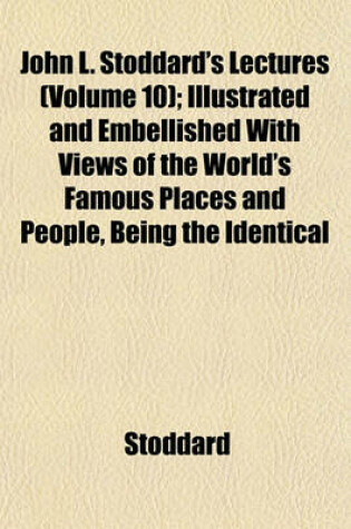 Cover of John L. Stoddard's Lectures (Volume 10); Illustrated and Embellished with Views of the World's Famous Places and People, Being the Identical