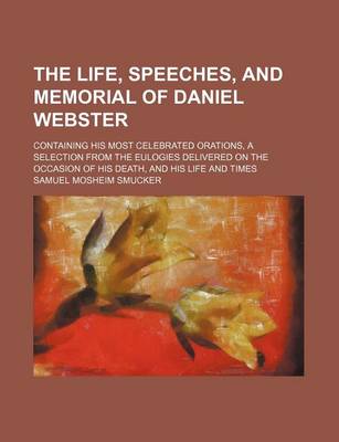 Book cover for The Life, Speeches, and Memorial of Daniel Webster; Containing His Most Celebrated Orations, a Selection from the Eulogies Delivered on the Occasion of His Death, and His Life and Times