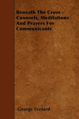 Cover of Beneath The Cross - Counsels, Meditations And Prayers For Communicants