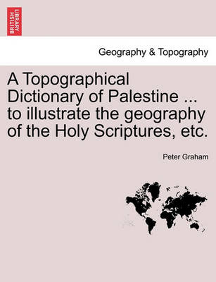 Book cover for A Topographical Dictionary of Palestine ... to Illustrate the Geography of the Holy Scriptures, Etc.