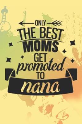 Book cover for Only The Best Moms Get Promoted To Nana