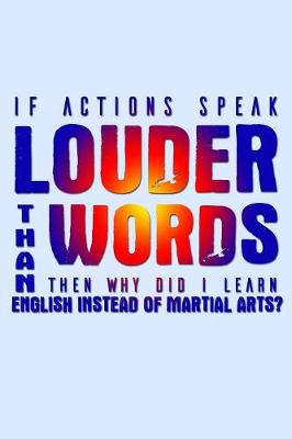 Book cover for If Actions Speak Louder Than Words Then Why Did I Learn English Instead Of Martial Arts