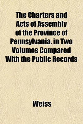 Book cover for The Charters and Acts of Assembly of the Province of Pennsylvania. in Two Volumes Compared with the Public Records