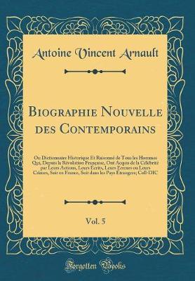 Book cover for Biographie Nouvelle des Contemporains, Vol. 5: Ou Dictionnaire Historique Et Raisonné de Tous les Hommes Qui, Depuis la Révolution Française, Ont Acquis de la Célébrité par Leurs Actions, Leurs Écrits, Leurs Erreurs ou Leurs Crimes, Soit en France, Soit d