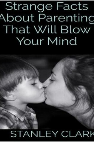 Cover of Strange Facts About Parenting That Will Blow Your Mind