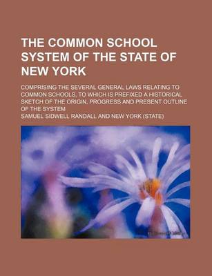 Book cover for The Common School System of the State of New York; Comprising the Several General Laws Relating to Common Schools, to Which Is Prefixed a Historical Sketch of the Origin, Progress and Present Outline of the System