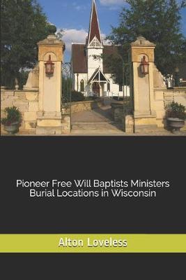 Book cover for Pioneer Free Will Baptists Ministers Burial Locations in Wisconsin