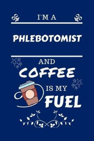 Cover of I'm A Phlebotomist And Coffee Is My Fuel