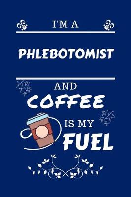 Book cover for I'm A Phlebotomist And Coffee Is My Fuel