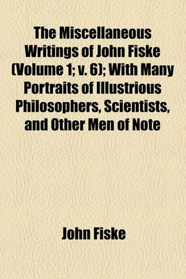 Book cover for The Miscellaneous Writings of John Fiske (Volume 1; V. 6); With Many Portraits of Illustrious Philosophers, Scientists, and Other Men of Note