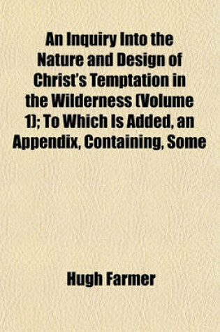 Cover of An Inquiry Into the Nature and Design of Christ's Temptation in the Wilderness (Volume 1); To Which Is Added, an Appendix, Containing, Some