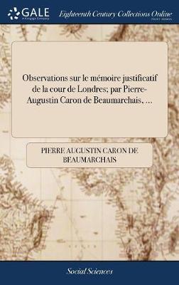 Book cover for Observations sur le memoire justificatif de la cour de Londres; par Pierre-Augustin Caron de Beaumarchais, ...