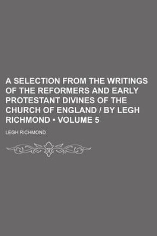 Cover of A Selection from the Writings of the Reformers and Early Protestant Divines of the Church of England - By Legh Richmond (Volume 5)