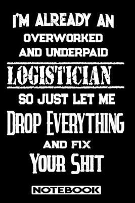 Book cover for I'm Already An Overworked And Underpaid Logistician. So Just Let Me Drop Everything And Fix Your Shit!