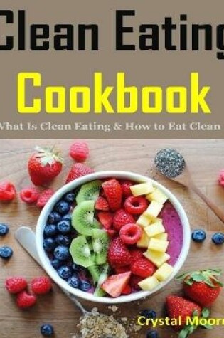 Cover of Clean Eating Cookbook : What Is Clean Eating & How to Eat Clean