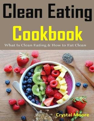 Book cover for Clean Eating Cookbook : What Is Clean Eating & How to Eat Clean