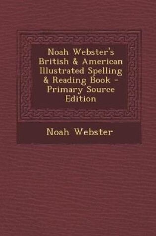 Cover of Noah Webster's British & American Illustrated Spelling & Reading Book - Primary Source Edition