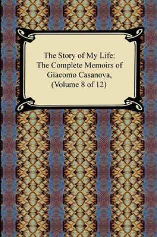 Cover of The Story of My Life (the Complete Memoirs of Giacomo Casanova, Volume 8 of 12)