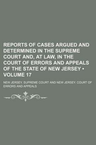 Cover of Reports of Cases Argued and Determined in the Supreme Court And, at Law, in the Court of Errors and Appeals of the State of New Jersey (Volume 17)