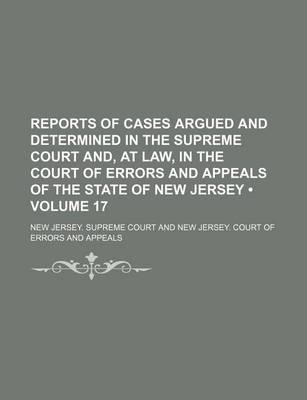 Book cover for Reports of Cases Argued and Determined in the Supreme Court And, at Law, in the Court of Errors and Appeals of the State of New Jersey (Volume 17)