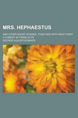 Cover of Mrs. Hephaestus; And Other Short Stories, Together with West Point, a Comedy in Three Acts