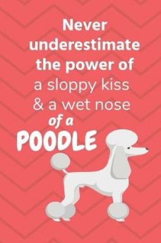 Cover of Never underestimate the power of a sloppy kiss & a wet nose of a Poodle