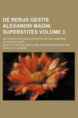 Cover of de Rebus Gestis Alexandri Magni Superstites Volume 3; Ad Codices Parisinos Recensitus Cum Varietate Lectionum Suppl
