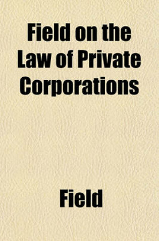 Cover of Field on the Law of Private Corporations