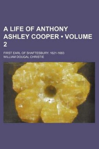 Cover of A Life of Anthony Ashley Cooper (Volume 2); First Earl of Shaftesbury. 1621-1683