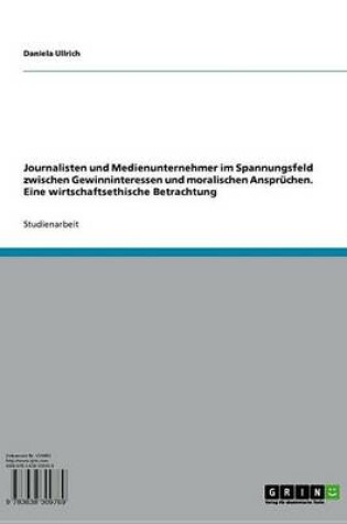 Cover of Journalisten Und Medienunternehmer Im Spannungsfeld Zwischen Gewinninteressen Und Moralischen Anspruchen. Eine Wirtschaftsethische Betrachtung