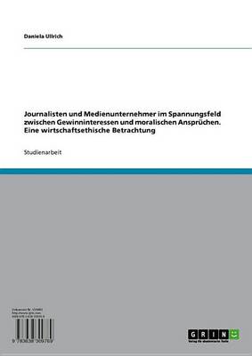 Book cover for Journalisten Und Medienunternehmer Im Spannungsfeld Zwischen Gewinninteressen Und Moralischen Anspruchen. Eine Wirtschaftsethische Betrachtung