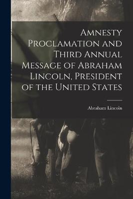 Book cover for Amnesty Proclamation and Third Annual Message of Abraham Lincoln, President of the United States