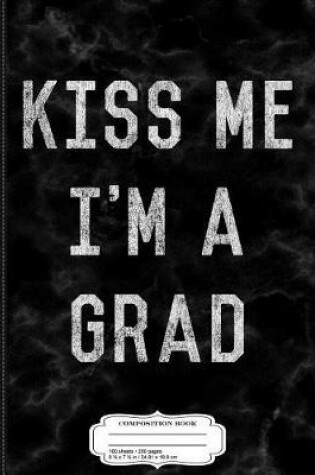 Cover of Kiss Me I'm a Grad Graduation Composition Notebook