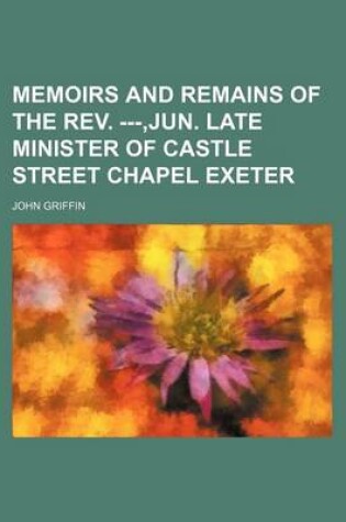 Cover of Memoirs and Remains of the REV. ---, Jun. Late Minister of Castle Street Chapel Exeter