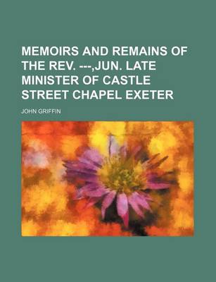 Book cover for Memoirs and Remains of the REV. ---, Jun. Late Minister of Castle Street Chapel Exeter