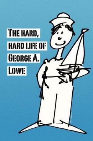 Cover of The Hard, Hard Life of George A. Lowe