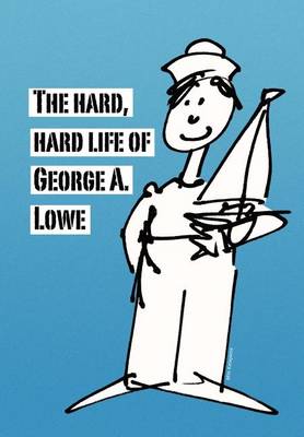 Book cover for The Hard, Hard Life of George A. Lowe