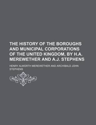 Book cover for The History of the Boroughs and Municipal Corporations of the United Kingdom, by H.A. Merewether and A.J. Stephens