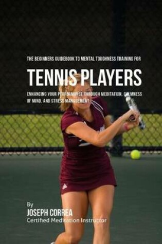 Cover of The Beginners Guidebook To Mental Toughness Training For Tennis Players
