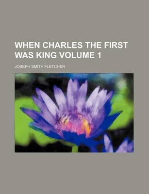 Book cover for When Charles the First Was King Volume 1