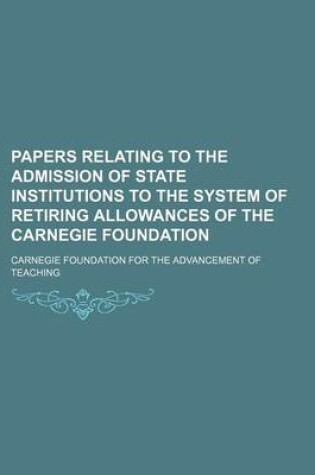 Cover of Papers Relating to the Admission of State Institutions to the System of Retiring Allowances of the Carnegie Foundation