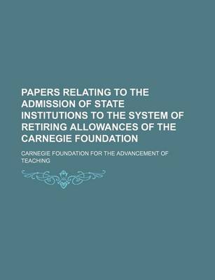 Book cover for Papers Relating to the Admission of State Institutions to the System of Retiring Allowances of the Carnegie Foundation