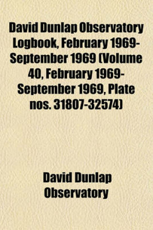 Cover of David Dunlap Observatory Logbook, February 1969- September 1969 (Volume 40, February 1969- September 1969, Plate Nos. 31807-32574)