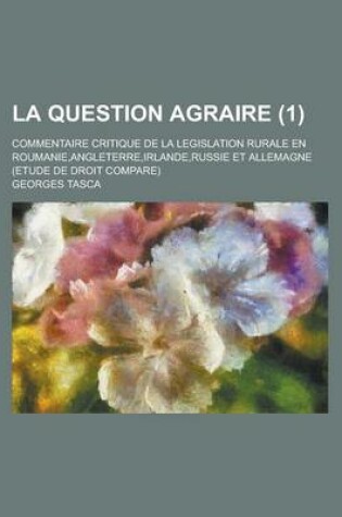 Cover of La Question Agraire; Commentaire Critique de La Legislation Rurale En Roumanie, Angleterre, Irlande, Russie Et Allemagne (Etude de Droit Compare) (1