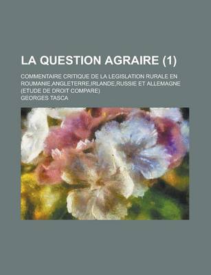 Book cover for La Question Agraire; Commentaire Critique de La Legislation Rurale En Roumanie, Angleterre, Irlande, Russie Et Allemagne (Etude de Droit Compare) (1