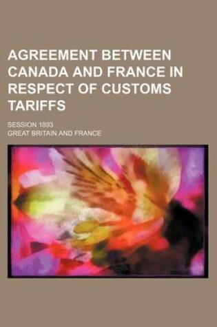 Cover of Agreement Between Canada and France in Respect of Customs Tariffs; Session 1893