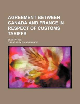 Book cover for Agreement Between Canada and France in Respect of Customs Tariffs; Session 1893